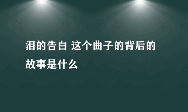 泪的告白 这个曲子的背后的故事是什么