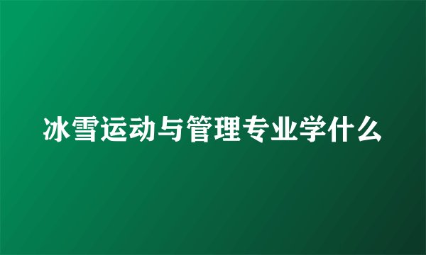 冰雪运动与管理专业学什么