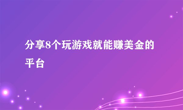 分享8个玩游戏就能赚美金的平台