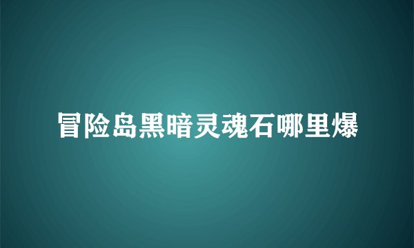 冒险岛黑暗灵魂石哪里爆
