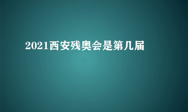 2021西安残奥会是第几届