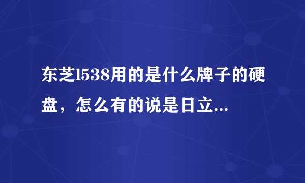 东芝l538用的是什么牌子的硬盘，怎么有的说是日立，有的说是西部数据？