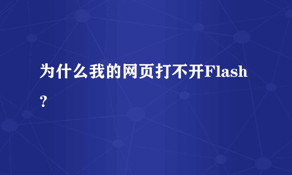 为什么我的网页打不开Flash？