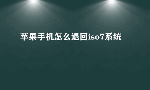苹果手机怎么退回iso7系统