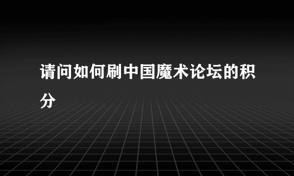 请问如何刷中国魔术论坛的积分