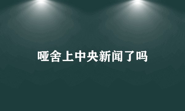 哑舍上中央新闻了吗