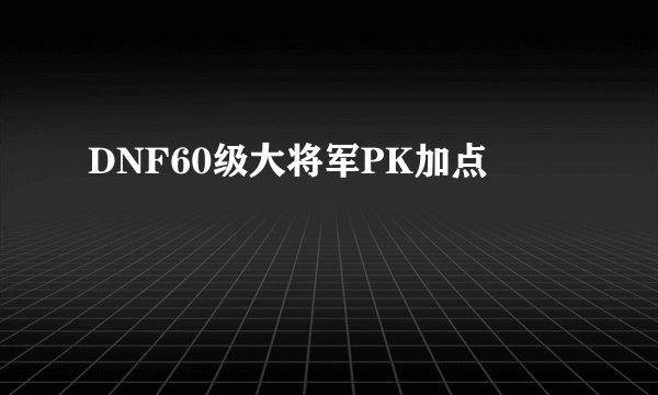 DNF60级大将军PK加点