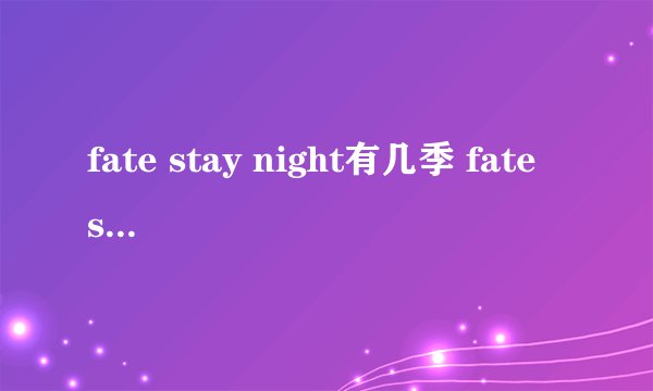 fate stay night有几季 fate stay night ubw有几季剧场版有几个