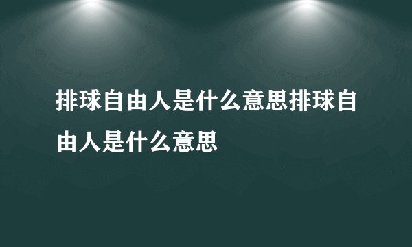 排球自由人是什么意思排球自由人是什么意思