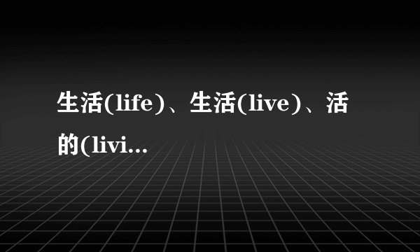 生活(life)、生活(live)、活的(living)和实况转播(lives)之间有哪些内在联系？
