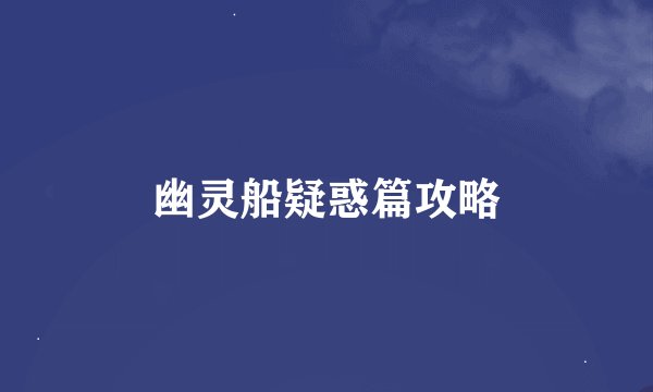 幽灵船疑惑篇攻略