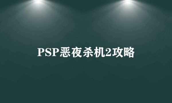 PSP恶夜杀机2攻略