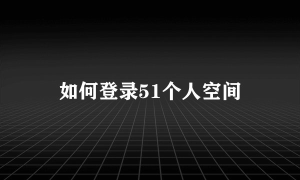 如何登录51个人空间