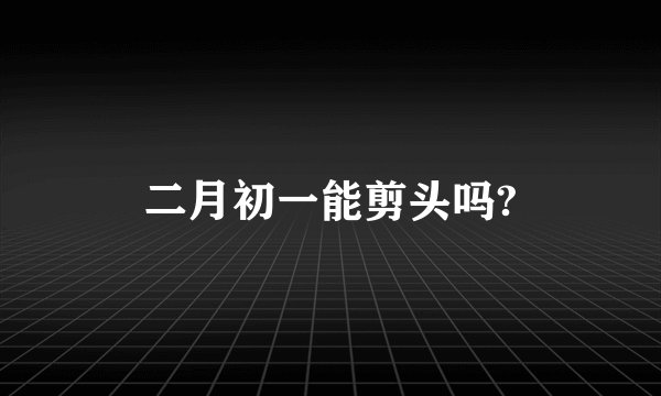 二月初一能剪头吗?