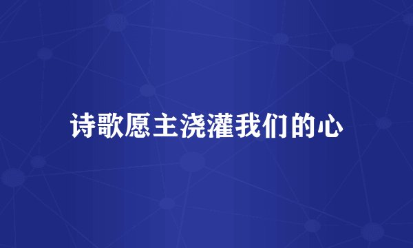 诗歌愿主浇灌我们的心
