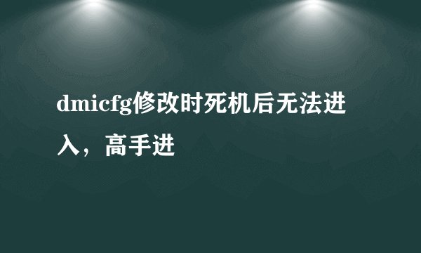 dmicfg修改时死机后无法进入，高手进