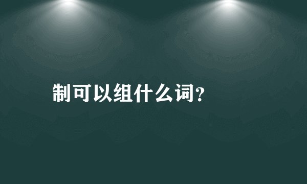 制可以组什么词？😭😭
