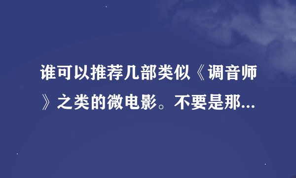 谁可以推荐几部类似《调音师》之类的微电影。不要是那种很俗套的，谢谢！