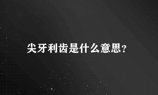 尖牙利齿是什么意思？
