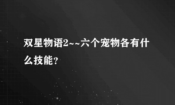 双星物语2~~六个宠物各有什么技能？