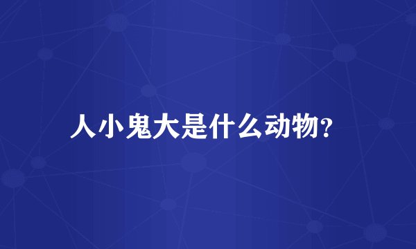 人小鬼大是什么动物？