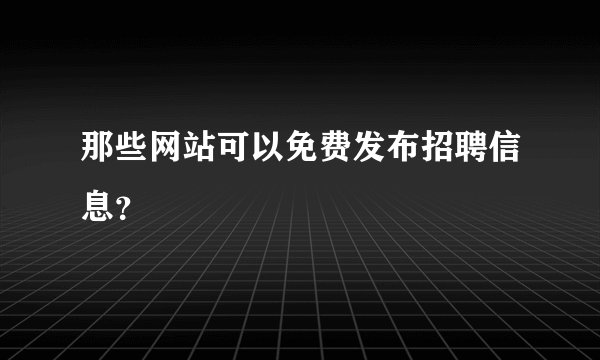 那些网站可以免费发布招聘信息？