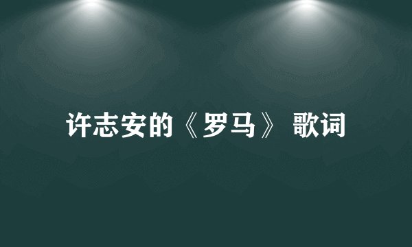 许志安的《罗马》 歌词