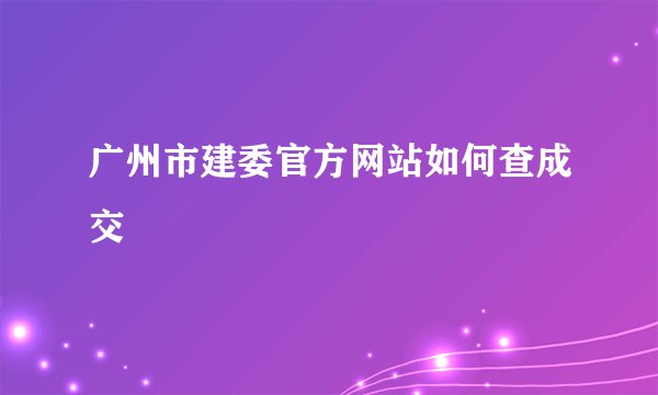 广州市建委官方网站如何查成交