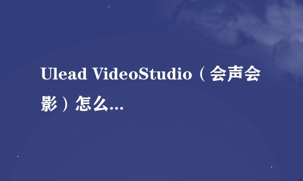 Ulead VideoStudio（会声会影）怎么导出视频的？