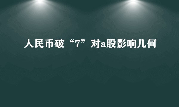 人民币破“7”对a股影响几何