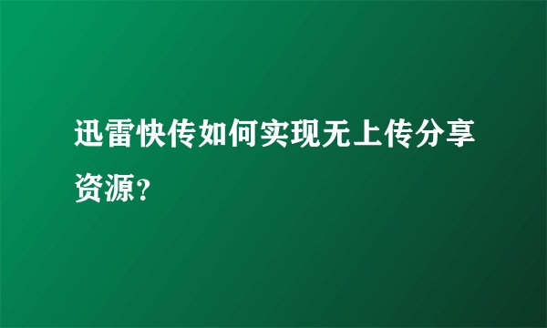 迅雷快传如何实现无上传分享资源？
