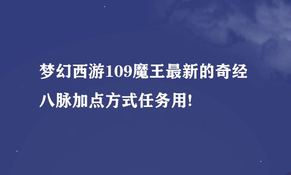 梦幻西游109魔王最新的奇经八脉加点方式任务用!