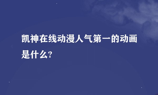 凯神在线动漫人气第一的动画是什么?