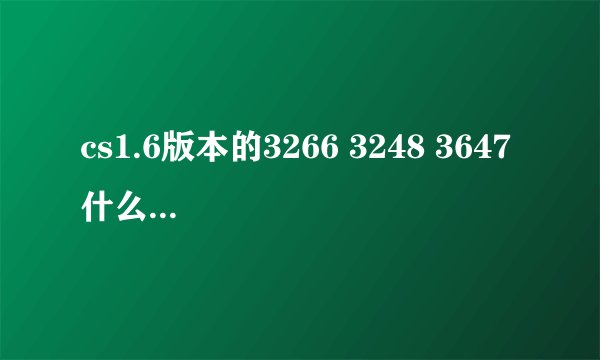 cs1.6版本的3266 3248 3647 什么意思 都有什么区别？