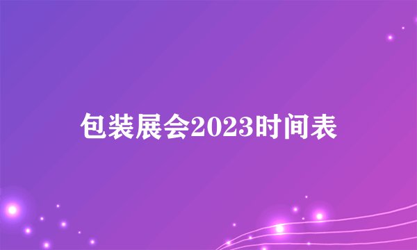 包装展会2023时间表