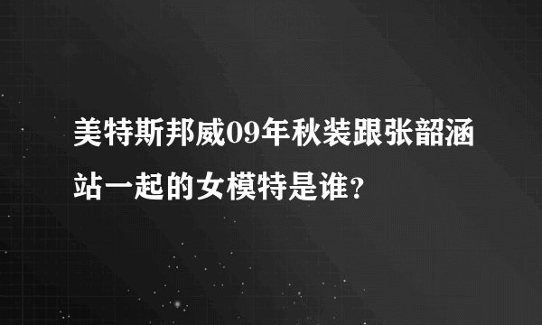 美特斯邦威09年秋装跟张韶涵站一起的女模特是谁？