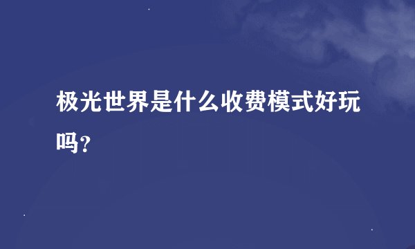 极光世界是什么收费模式好玩吗？