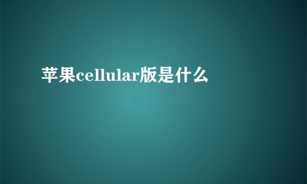 苹果cellular版是什么