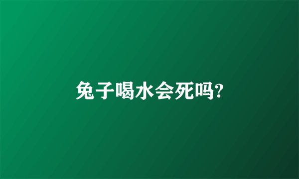 兔子喝水会死吗?