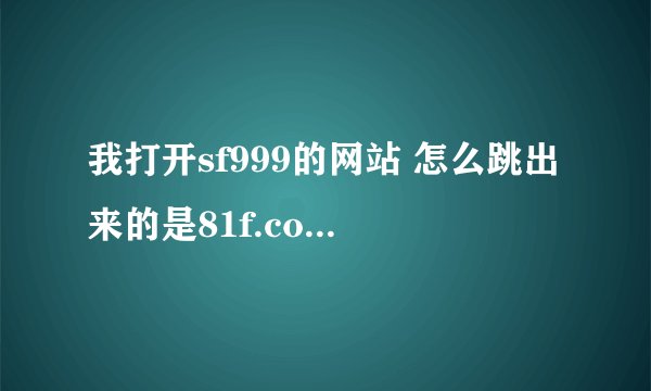 我打开sf999的网站 怎么跳出来的是81f.com 我输入zhaokf的网站 出来的还是81f.com 求高手破
