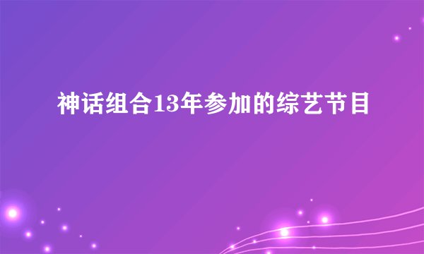神话组合13年参加的综艺节目