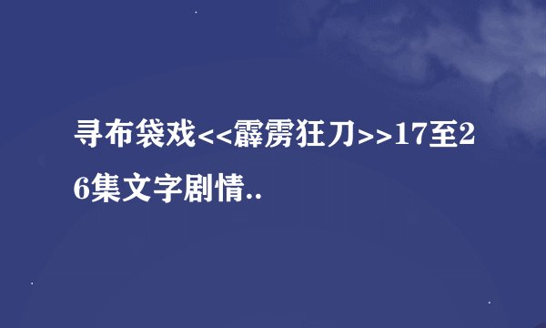 寻布袋戏<<霹雳狂刀>>17至26集文字剧情..