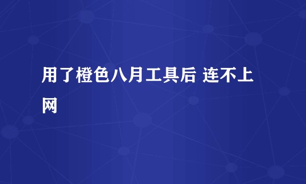 用了橙色八月工具后 连不上网