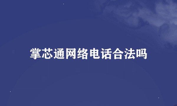 掌芯通网络电话合法吗