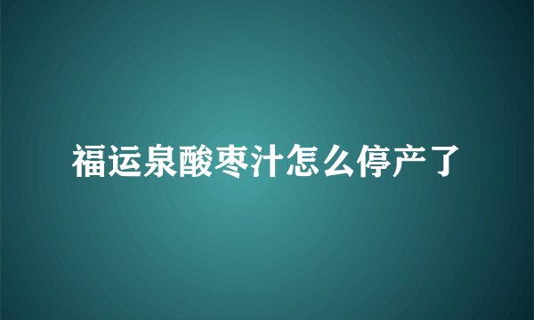 福运泉酸枣汁怎么停产了