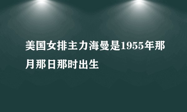 美国女排主力海曼是1955年那月那日那时出生
