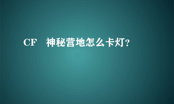 CF   神秘营地怎么卡灯？