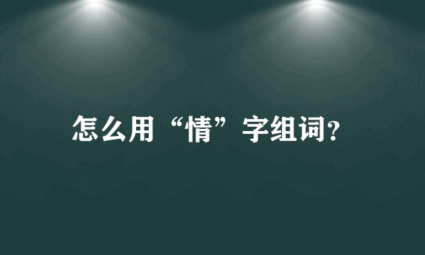 怎么用“情”字组词？