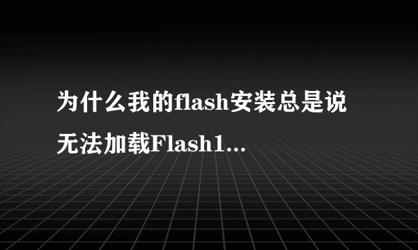 为什么我的flash安装总是说无法加载Flash10b.ocx而安装不成功？