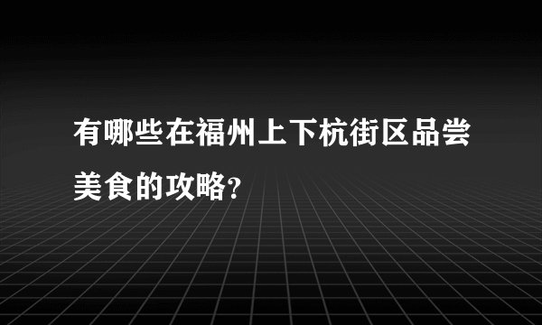 有哪些在福州上下杭街区品尝美食的攻略？